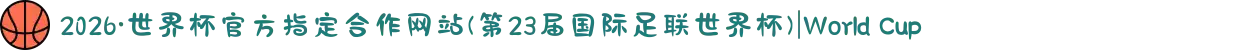 2026·世界杯官方指定合作网站(第23届国际足联世界杯)|World Cup